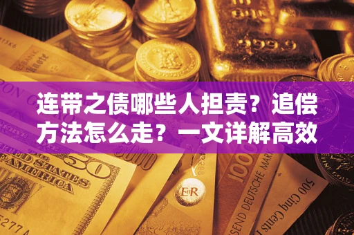 武汉连带之债哪些人担责？追偿方法怎么走？一文详解高效维权流程