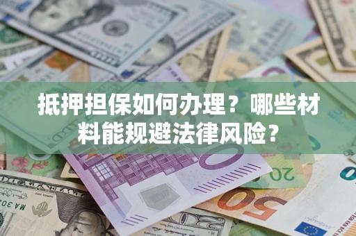 武汉抵押担保如何办理？哪些材料能规避法律风险？