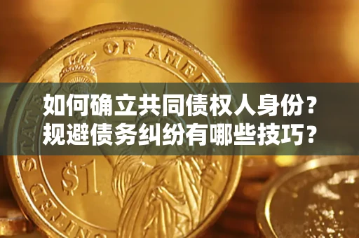 武汉如何确立共同债权人身份？规避债务纠纷有哪些技巧？
