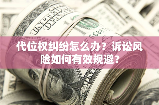 武汉代位权纠纷怎么办？诉讼风险如何有效规避？