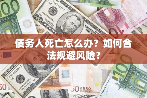 武汉债务人死亡怎么办？如何合法规避风险？