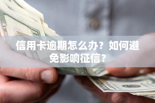 武汉信用卡逾期怎么办？如何避免影响征信？