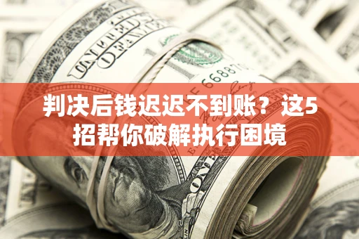 武汉判决后钱迟迟不到账？这5招帮你破解执行困境