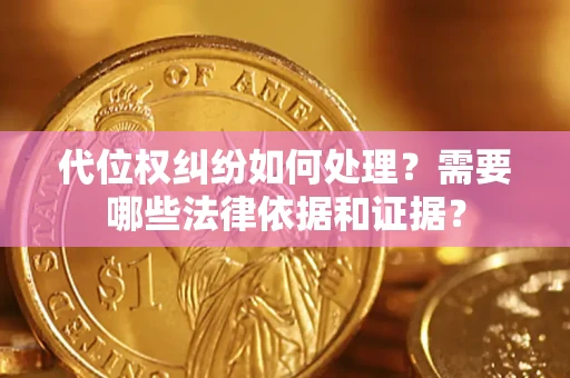 武汉代位权纠纷如何处理？需要哪些法律依据和证据？