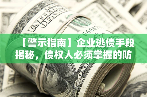 武汉【警示指南】企业逃债手段揭秘，债权人必须掌握的防坑宝典