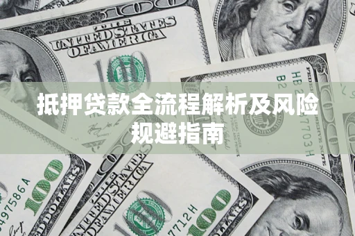 武汉抵押贷款全流程解析及风险规避指南