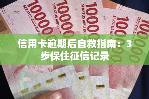 武汉信用卡逾期后自救指南：3步保住征信记录