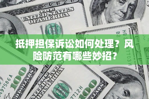 武汉抵押担保诉讼如何处理？风险防范有哪些妙招？