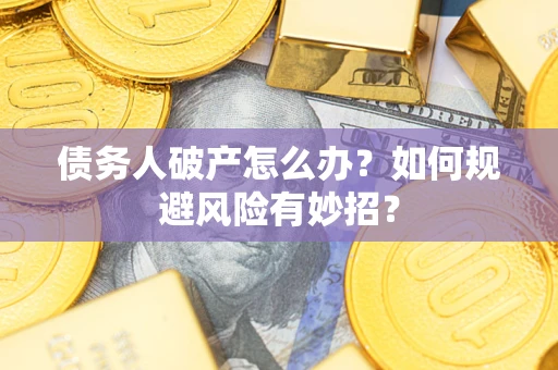 武汉债务人破产怎么办？如何规避风险有妙招？