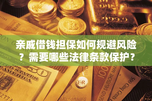 武汉亲戚借钱担保如何规避风险？需要哪些法律条款保护？