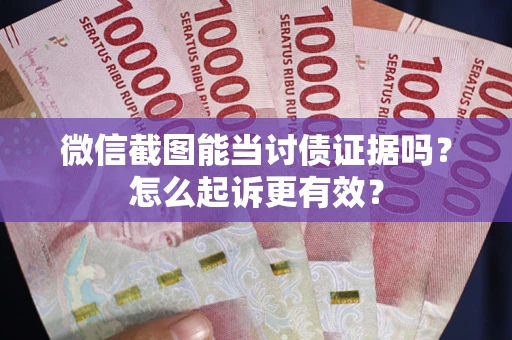 武汉微信截图能当讨债证据吗？怎么起诉更有效？