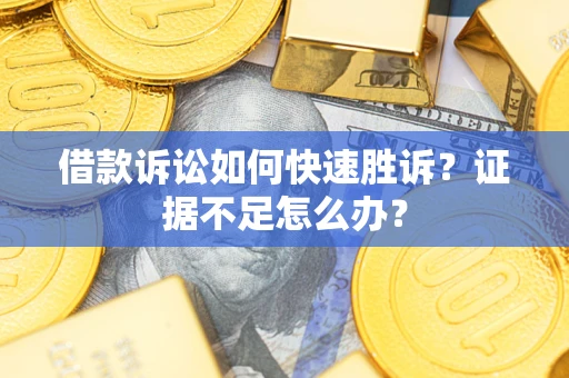 武汉借款诉讼如何快速胜诉？证据不足怎么办？