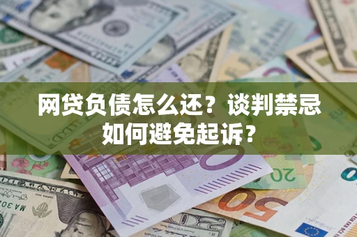 武汉网贷负债怎么还？谈判禁忌如何避免起诉？