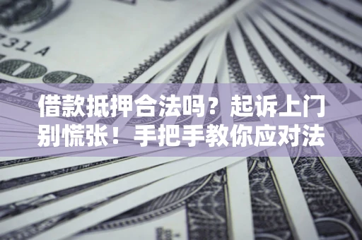 武汉借款抵押合法吗？起诉上门别慌张！手把手教你应对法律程序