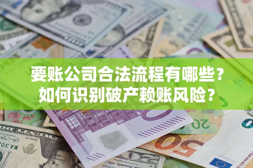 武汉要账公司合法流程有哪些？如何识别破产赖账风险？