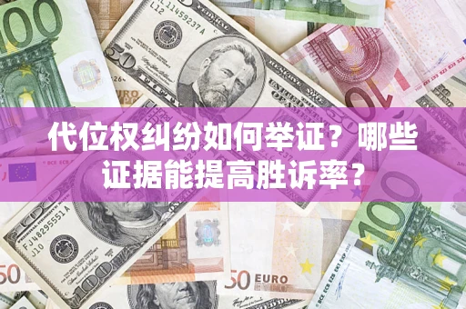 武汉代位权纠纷如何举证？哪些证据能提高胜诉率？