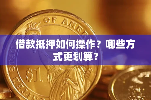武汉借款抵押如何操作？哪些方式更划算？