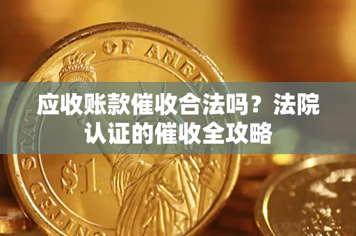 武汉应收账款催收合法吗？法院认证的催收全攻略