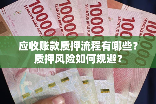 武汉应收账款质押流程有哪些？质押风险如何规避？