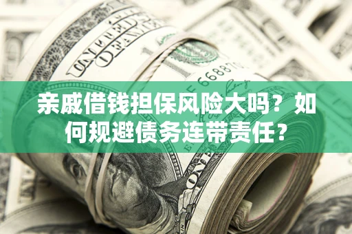 武汉亲戚借钱担保风险大吗？如何规避债务连带责任？