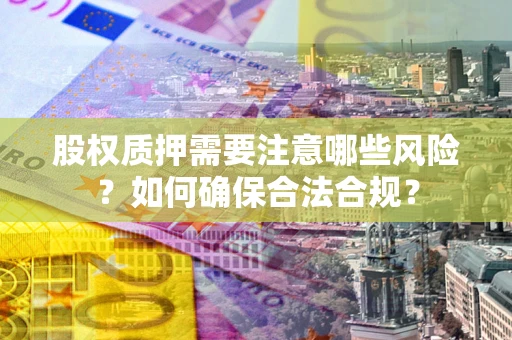 武汉股权质押需要注意哪些风险？如何确保合法合规？