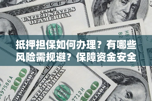 武汉抵押担保如何办理？有哪些风险需规避？保障资金安全