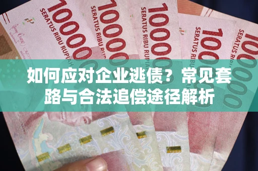 武汉如何应对企业逃债？常见套路与合法追偿途径解析