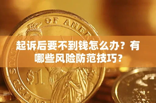 武汉起诉后要不到钱怎么办?有哪些风险防范技巧? 武汉起诉后要不到钱怎么办?有哪些风险防范技巧?