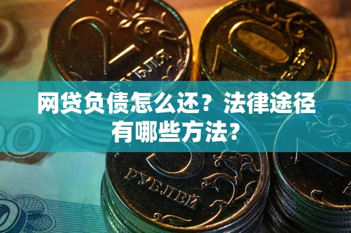 武汉网贷负债怎么还？法律途径有哪些方法？