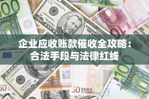 武汉企业应收账款催收全攻略：合法手段与法律红线
