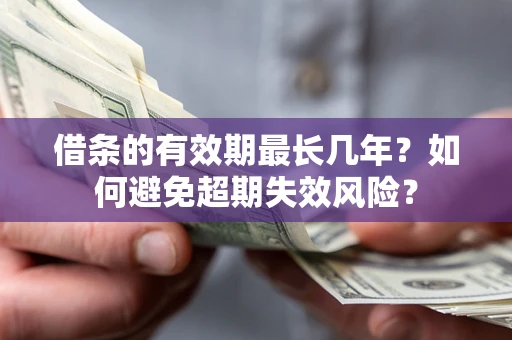 武汉借条的有效期最长几年？如何避免超期失效风险？