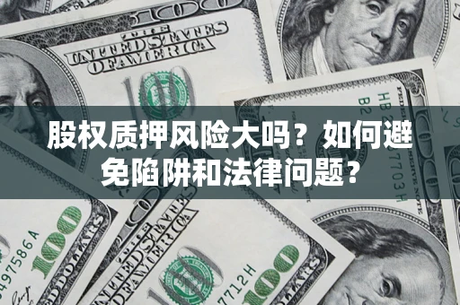 武汉股权质押风险大吗？如何避免陷阱和法律问题？