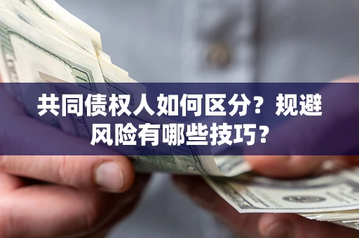 武汉共同债权人如何区分？规避风险有哪些技巧？