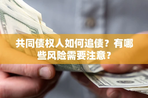 武汉共同债权人如何追债？有哪些风险需要注意？
