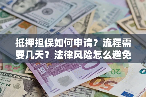 武汉抵押担保如何申请？流程需要几天？法律风险怎么避免？避坑指南