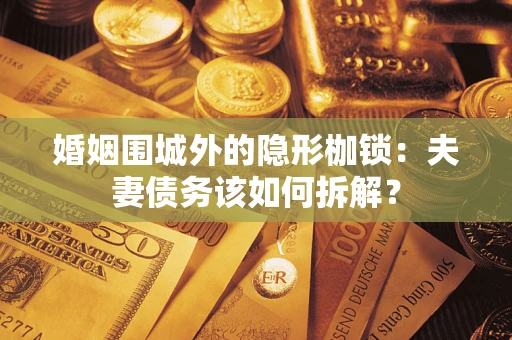 武汉婚姻围城外的隐形枷锁：夫妻债务该如何拆解？