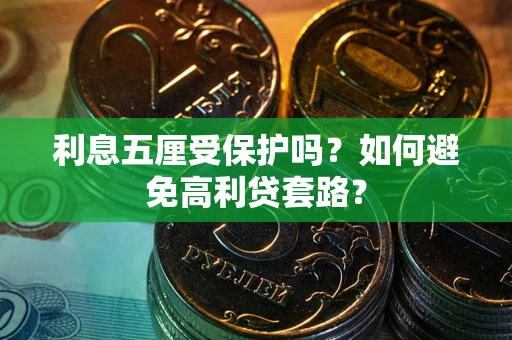 武汉利息五厘受保护吗？如何避免高利贷套路？