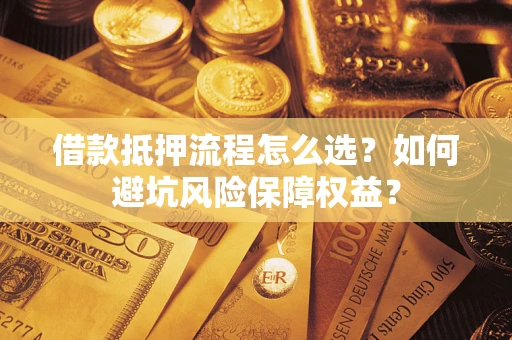 武汉借款抵押流程怎么选？如何避坑风险保障权益？