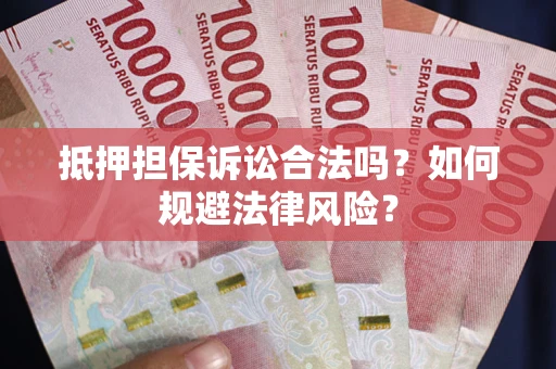 武汉抵押担保诉讼合法吗？如何规避法律风险？