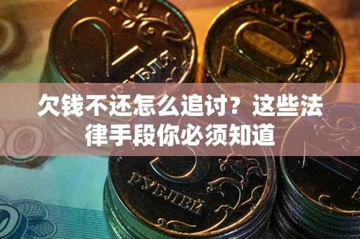 武汉欠钱不还怎么追讨？这些法律手段你必须知道