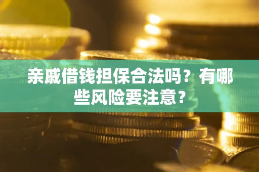 武汉亲戚借钱担保合法吗？有哪些风险要注意？