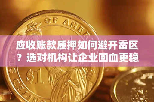 武汉应收账款质押如何避开雷区？选对机构让企业回血更稳
