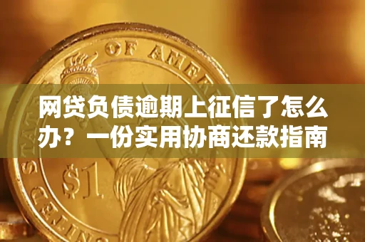 武汉网贷负债逾期上征信了怎么办？一份实用协商还款指南请收好