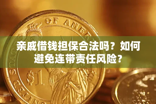 武汉亲戚借钱担保合法吗？如何避免连带责任风险？