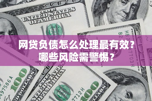 武汉网贷负债怎么处理最有效？哪些风险需警惕？
