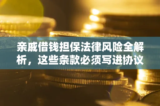 武汉亲戚借钱担保法律风险全解析，这些条款必须写进协议