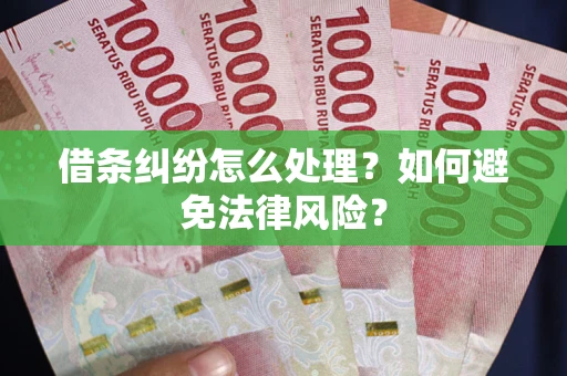 武汉借条纠纷怎么处理？如何避免法律风险？