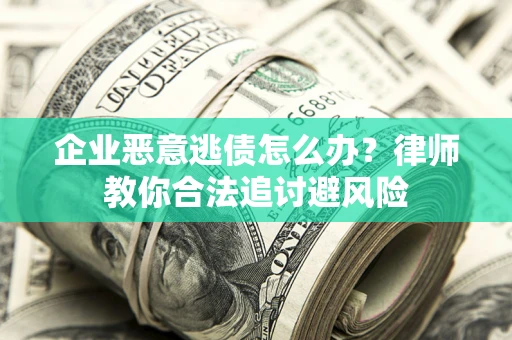 武汉企业恶意逃债怎么办？律师教你合法追讨避风险