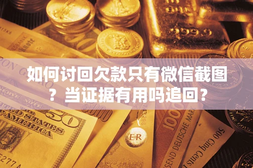 武汉如何讨回欠款只有微信截图？当证据有用吗追回？