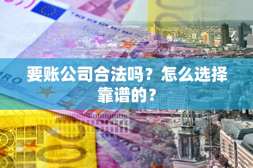 武汉要账公司合法吗？怎么选择靠谱的？